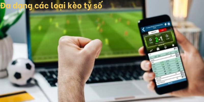 Đa dạng các loại kèo tỷ số