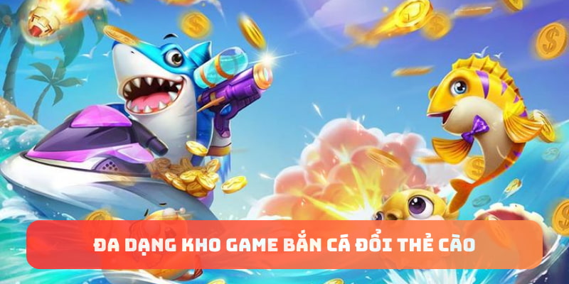 Đa dạng kho game bắn cá đổi thẻ cào