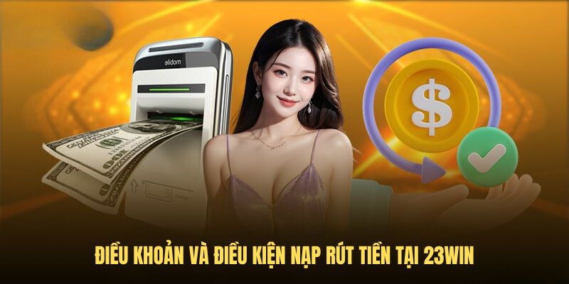 Điều khoản và điều kiện nạp rút tiền tại 23Win