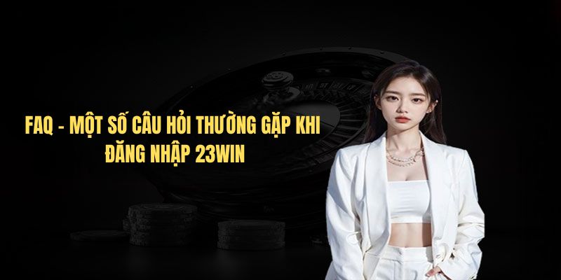 FAQ - Một số câu hỏi thường gặp khi đăng nhập 23Win FAQ - Một số câu hỏi thường gặp khi đăng nhập 23Win