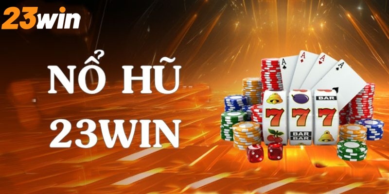 Nổ hũ tại 23win - Chuyên mục giải trí hot nhất 2024