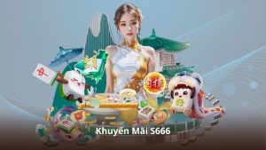 Khuyến Mãi S666 – Cập Nhật Liên Tục Các Chương Trình Hấp Dẫn
